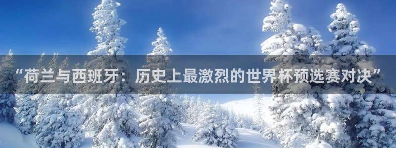 世界杯赛程时间表：“荷兰与西班牙：历史上最激烈的世界杯预选赛对决”